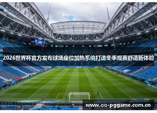 2026世界杯官方发布球场座位加热系统打造冬季观赛舒适新体验