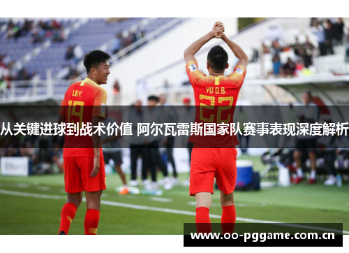 从关键进球到战术价值 阿尔瓦雷斯国家队赛事表现深度解析