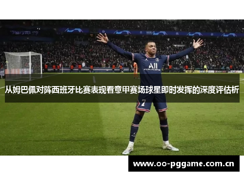 从姆巴佩对阵西班牙比赛表现看意甲赛场球星即时发挥的深度评估析 从姆巴佩对阵西班牙比赛表现看意甲赛场球星即时发挥的深度评估析
