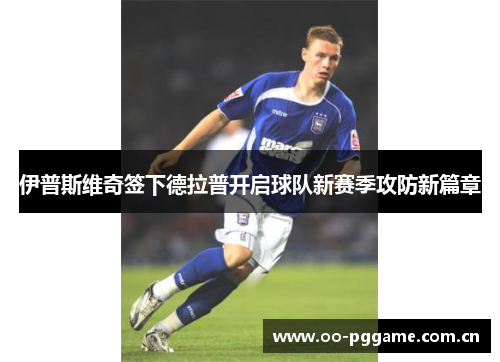 伊普斯维奇签下德拉普开启球队新赛季攻防新篇章
